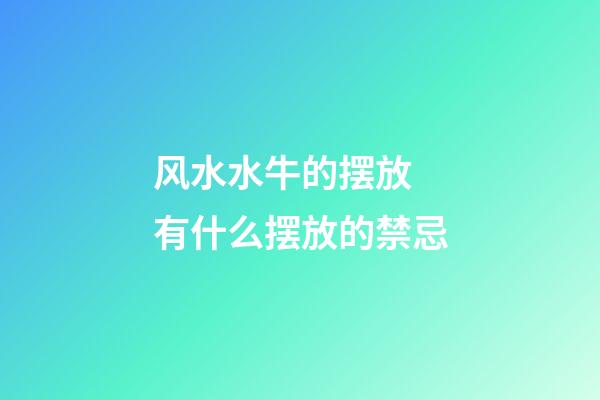 风水水牛的摆放 有什么摆放的禁忌